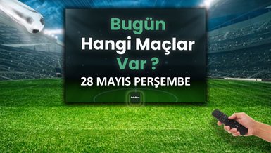 Bugünkü maçlar 28 Mayıs Perşembe | Bugün maç var mı? Hangi kanalda?